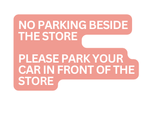 no parking beside the store pLEASE PARK your car IN FRONT OF THE STORE