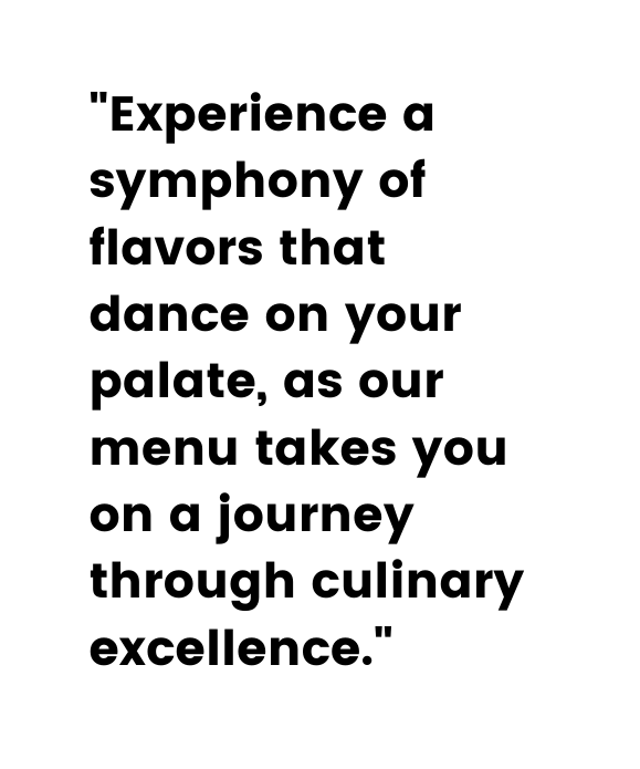 Experience a symphony of flavors that dance on your palate as our menu takes you on a journey through culinary excellence